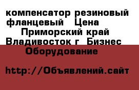 компенсатор резиновый фланцевый › Цена ­ 100 - Приморский край, Владивосток г. Бизнес » Оборудование   